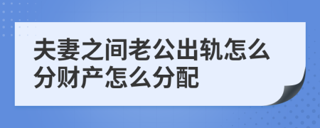 夫妻之間老公出軌怎么分財產(chǎn)怎么分配
