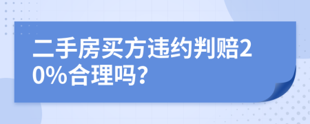 二手房買(mǎi)方違約判賠20%合理嗎？