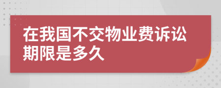 在我國不交物業(yè)費訴訟期限是多久