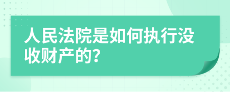 人民法院是如何執(zhí)行沒收財產(chǎn)的？
