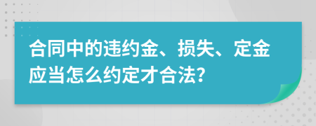 合同中的違約金、損失、定金應當怎么約定才合法？