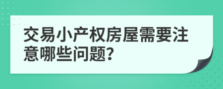 交易小產(chǎn)權(quán)房屋需要注意哪些問題？