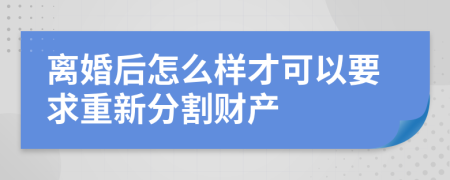 離婚后怎么樣才可以要求重新分割財(cái)產(chǎn)