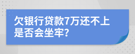 欠銀行貸款7萬還不上是否會坐牢？