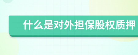 什么是對外擔(dān)保股權(quán)質(zhì)押