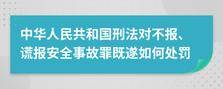 中華人民共和國(guó)刑法對(duì)不報(bào)、謊報(bào)安全事故罪既遂如何處罰