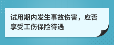 試用期內(nèi)發(fā)生事故傷害，應(yīng)否享受工傷保險(xiǎn)待遇