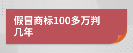 假冒商標(biāo)100多萬(wàn)判幾年