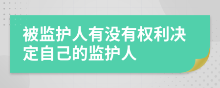 被監(jiān)護人有沒有權(quán)利決定自己的監(jiān)護人