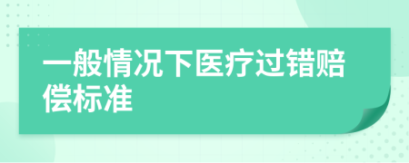 一般情況下醫(yī)療過錯賠償標準
