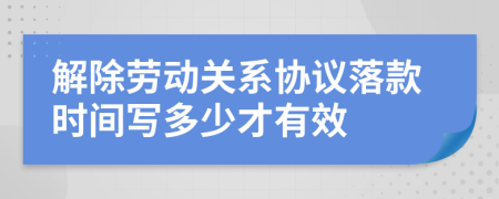 解除勞動關(guān)系協(xié)議落款時間寫多少才有效