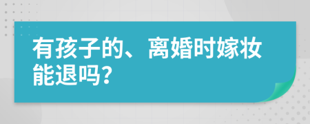 有孩子的、離婚時嫁妝能退嗎？