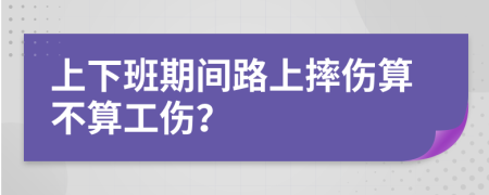 上下班期間路上摔傷算不算工傷？