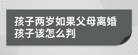 孩子兩歲如果父母離婚孩子該怎么判
