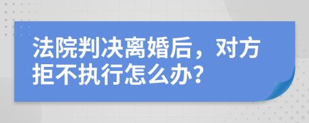 法院判決離婚后，對方拒不執(zhí)行怎么辦？