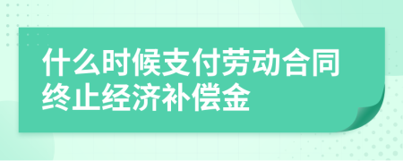 什么時候支付勞動合同終止經濟補償金