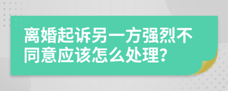 離婚起訴另一方強(qiáng)烈不同意應(yīng)該怎么處理？