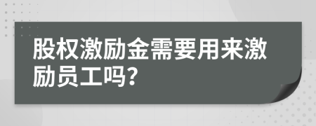 股權(quán)激勵(lì)金需要用來激勵(lì)員工嗎？
