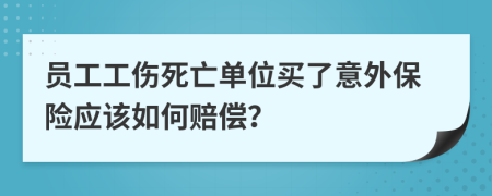 員工工傷死亡單位買了意外保險(xiǎn)應(yīng)該如何賠償？