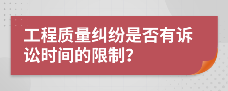 工程質量糾紛是否有訴訟時間的限制？