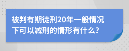 被判有期徒刑20年一般情況下可以減刑的情形有什么？