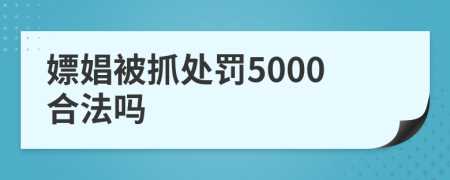 嫖娼被抓處罰5000合法嗎