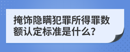 掩飾隱瞞犯罪所得罪數(shù)額認(rèn)定標(biāo)準(zhǔn)是什么？