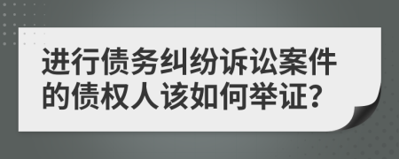 進(jìn)行債務(wù)糾紛訴訟案件的債權(quán)人該如何舉證？