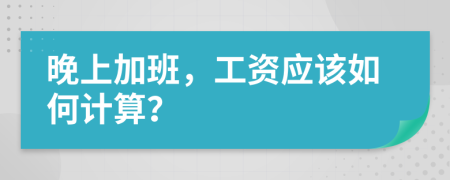 晚上加班，工資應該如何計算？