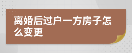 離婚后過戶一方房子怎么變更