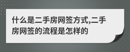 什么是二手房網(wǎng)簽方式,二手房網(wǎng)簽的流程是怎樣的