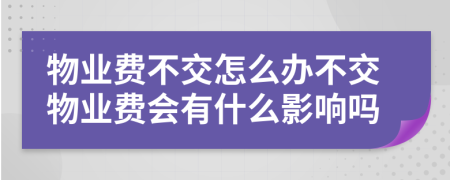 物業(yè)費不交怎么辦不交物業(yè)費會有什么影響嗎