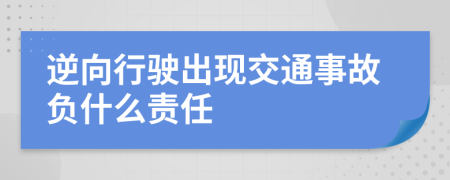 逆向行駛出現(xiàn)交通事故負什么責任