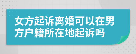 女方起訴離婚可以在男方戶籍所在地起訴嗎