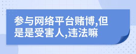 參與網(wǎng)絡(luò)平臺(tái)賭博,但是是受害人,違法嘛