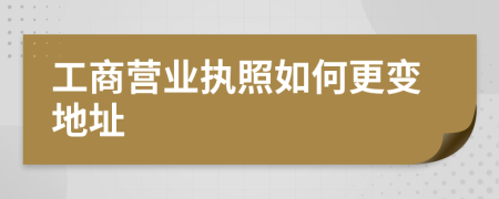 工商營業(yè)執(zhí)照如何更變地址
