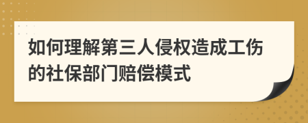 如何理解第三人侵權(quán)造成工傷的社保部門賠償模式