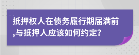 抵押权人在债务履行期届满前,与抵押人应该如何约定？