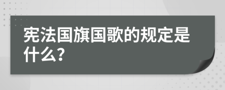 憲法國旗國歌的規(guī)定是什么？