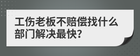 工傷老板不賠償找什么部門(mén)解決最快？