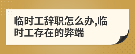 臨時工辭職怎么辦,臨時工存在的弊端
