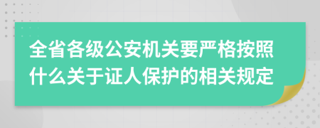 全省各級公安機(jī)關(guān)要嚴(yán)格按照什么關(guān)于證人保護(hù)的相關(guān)規(guī)定