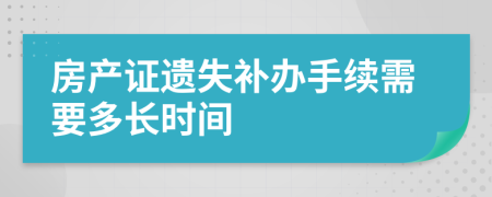 房產(chǎn)證遺失補(bǔ)辦手續(xù)需要多長(zhǎng)時(shí)間