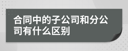 合同中的子公司和分公司有什么區(qū)別
