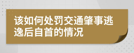 該如何處罰交通肇事逃逸后自首的情況