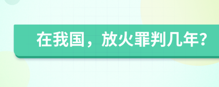 在我國，放火罪判幾年？
