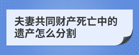 夫妻共同財(cái)產(chǎn)死亡中的遺產(chǎn)怎么分割