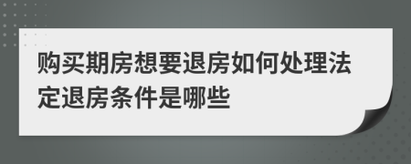 購買期房想要退房如何處理法定退房條件是哪些
