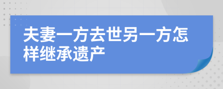 夫妻一方去世另一方怎樣繼承遺產(chǎn)