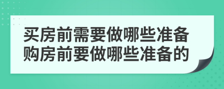 買房前需要做哪些準(zhǔn)備購房前要做哪些準(zhǔn)備的